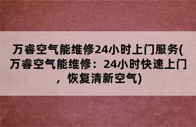 万睿空气能维修24小时上门服务(万睿空气能维修：24小时快速上门，恢复清新空气)