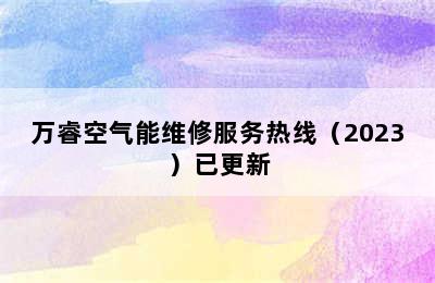 万睿空气能维修服务热线（2023）已更新