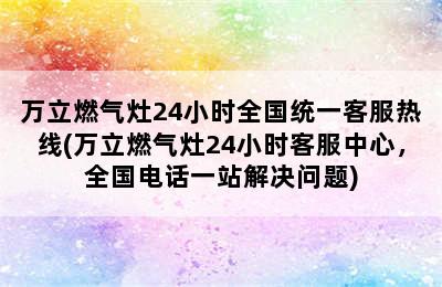 万立燃气灶24小时全国统一客服热线(万立燃气灶24小时客服中心，全国电话一站解决问题)