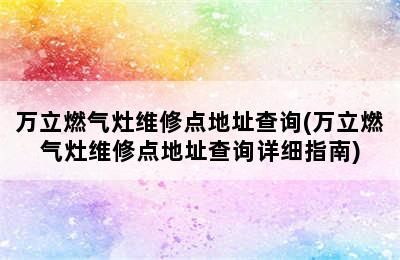 万立燃气灶维修点地址查询(万立燃气灶维修点地址查询详细指南)