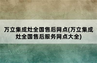 万立集成灶全国售后网点(万立集成灶全国售后服务网点大全)