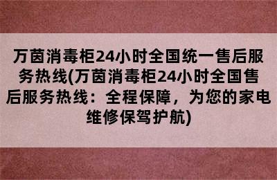 万茵消毒柜24小时全国统一售后服务热线(万茵消毒柜24小时全国售后服务热线：全程保障，为您的家电维修保驾护航)