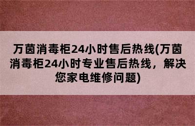 万茵消毒柜24小时售后热线(万茵消毒柜24小时专业售后热线，解决您家电维修问题)