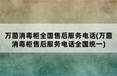 万茵消毒柜全国售后服务电话(万茵消毒柜售后服务电话全国统一)