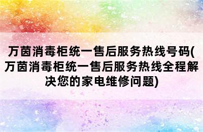 万茵消毒柜统一售后服务热线号码(万茵消毒柜统一售后服务热线全程解决您的家电维修问题)