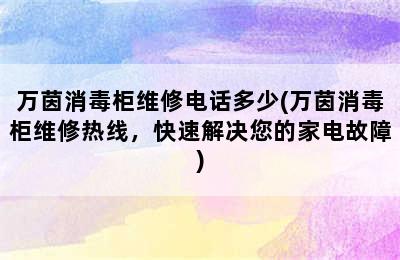 万茵消毒柜维修电话多少(万茵消毒柜维修热线，快速解决您的家电故障)