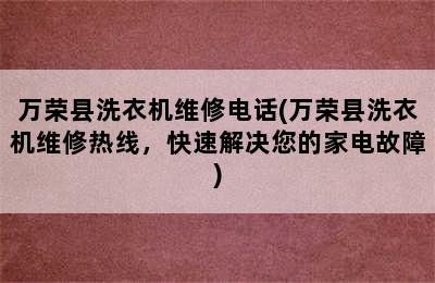 万荣县洗衣机维修电话(万荣县洗衣机维修热线，快速解决您的家电故障)