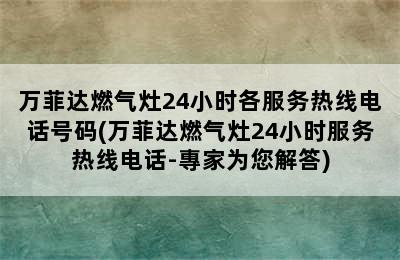 万菲达燃气灶24小时各服务热线电话号码(万菲达燃气灶24小时服务热线电话-專家为您解答)