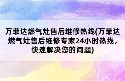 万菲达燃气灶售后维修热线(万菲达燃气灶售后维修专家24小时热线，快速解决您的问题)