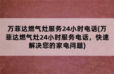 万菲达燃气灶服务24小时电话(万菲达燃气灶24小时服务电话，快速解决您的家电问题)