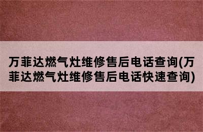 万菲达燃气灶维修售后电话查询(万菲达燃气灶维修售后电话快速查询)