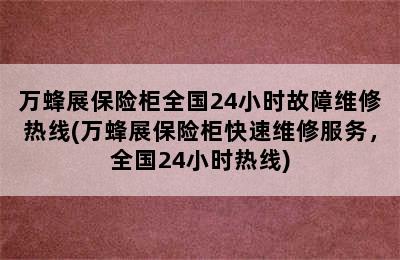 万蜂展保险柜全国24小时故障维修热线(万蜂展保险柜快速维修服务，全国24小时热线)