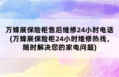 万蜂展保险柜售后维修24小时电话(万蜂展保险柜24小时维修热线，随时解决您的家电问题)