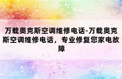 万载奥克斯空调维修电话-万载奥克斯空调维修电话，专业修复您家电故障