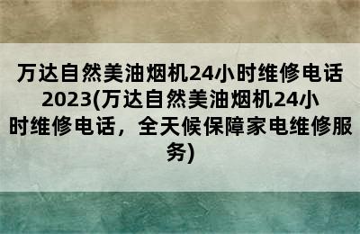 万达自然美油烟机24小时维修电话2023(万达自然美油烟机24小时维修电话，全天候保障家电维修服务)