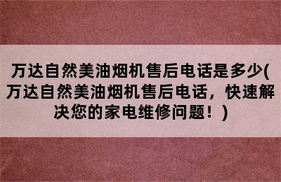 万达自然美油烟机售后电话是多少(万达自然美油烟机售后电话，快速解决您的家电维修问题！)