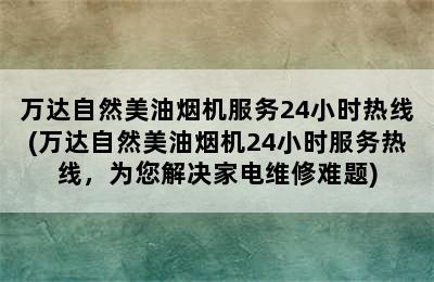 万达自然美油烟机服务24小时热线(万达自然美油烟机24小时服务热线，为您解决家电维修难题)