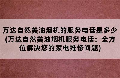 万达自然美油烟机的服务电话是多少(万达自然美油烟机服务电话：全方位解决您的家电维修问题)