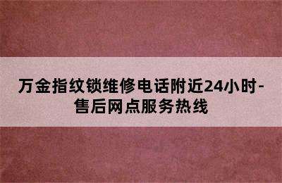 万金指纹锁维修电话附近24小时-售后网点服务热线