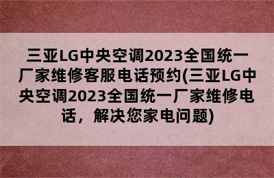 三亚LG中央空调2023全国统一厂家维修客服电话预约(三亚LG中央空调2023全国统一厂家维修电话，解决您家电问题)