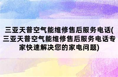 三亚天普空气能维修售后服务电话(三亚天普空气能维修售后服务电话专家快速解决您的家电问题)