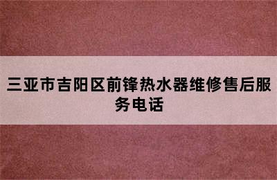 三亚市吉阳区前锋热水器维修售后服务电话