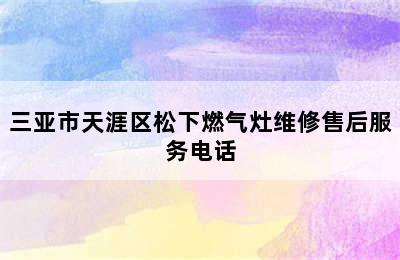 三亚市天涯区松下燃气灶维修售后服务电话