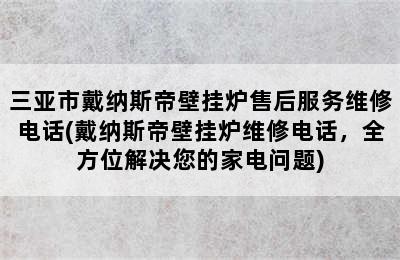 三亚市戴纳斯帝壁挂炉售后服务维修电话(戴纳斯帝壁挂炉维修电话，全方位解决您的家电问题)