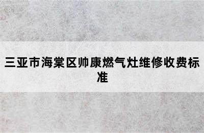 三亚市海棠区帅康燃气灶维修收费标准