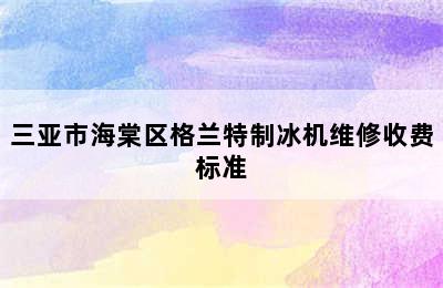 三亚市海棠区格兰特制冰机维修收费标准