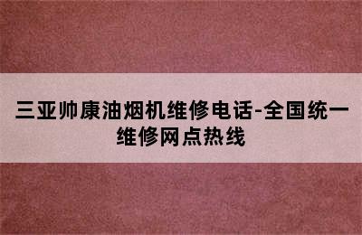 三亚帅康油烟机维修电话-全国统一维修网点热线