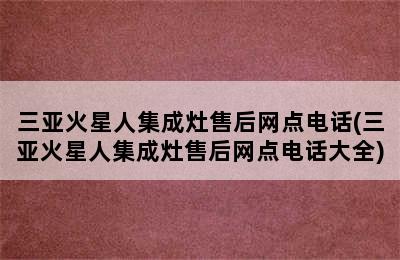 三亚火星人集成灶售后网点电话(三亚火星人集成灶售后网点电话大全)