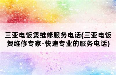 三亚电饭煲维修服务电话(三亚电饭煲维修专家-快速专业的服务电话)