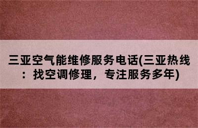 三亚空气能维修服务电话(三亚热线：找空调修理，专注服务多年)