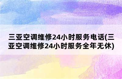 三亚空调维修24小时服务电话(三亚空调维修24小时服务全年无休)