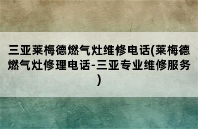 三亚莱梅德燃气灶维修电话(莱梅德燃气灶修理电话-三亚专业维修服务)