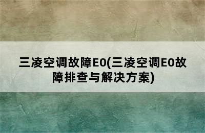 三凌空调故障E0(三凌空调E0故障排查与解决方案)