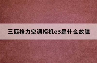 三匹格力空调柜机e3是什么故障