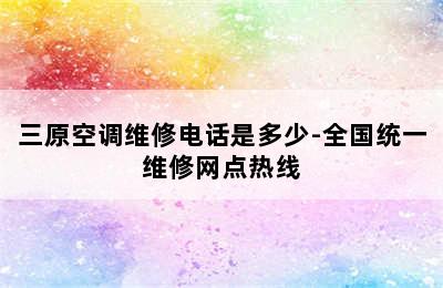 三原空调维修电话是多少-全国统一维修网点热线