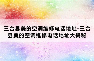 三台县美的空调维修电话地址-三台县美的空调维修电话地址大揭秘