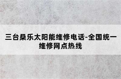 三台桑乐太阳能维修电话-全国统一维修网点热线