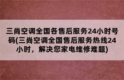 三尚空调全国各售后服务24小时号码(三尚空调全国售后服务热线24小时，解决您家电维修难题)