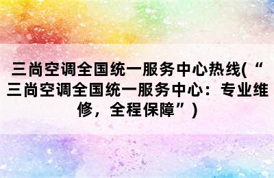 三尚空调全国统一服务中心热线(“三尚空调全国统一服务中心：专业维修，全程保障”)