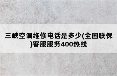 三峡空调维修电话是多少(全国联保)客服服务400热线