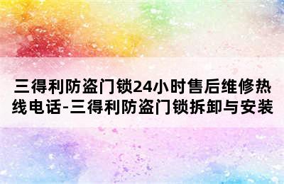 三得利防盗门锁24小时售后维修热线电话-三得利防盗门锁拆卸与安装