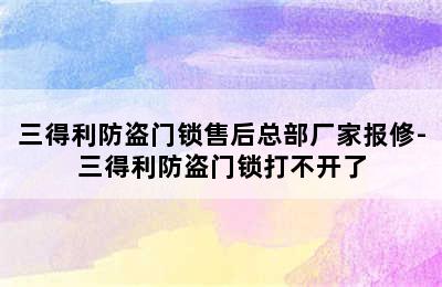 三得利防盗门锁售后总部厂家报修-三得利防盗门锁打不开了