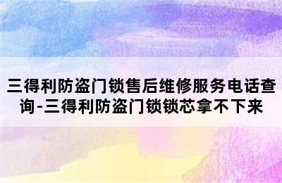 三得利防盗门锁售后维修服务电话查询-三得利防盗门锁锁芯拿不下来