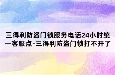 三得利防盗门锁服务电话24小时统一客服点-三得利防盗门锁打不开了