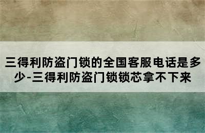 三得利防盗门锁的全国客服电话是多少-三得利防盗门锁锁芯拿不下来