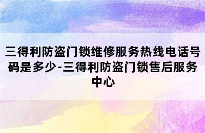 三得利防盗门锁维修服务热线电话号码是多少-三得利防盗门锁售后服务中心